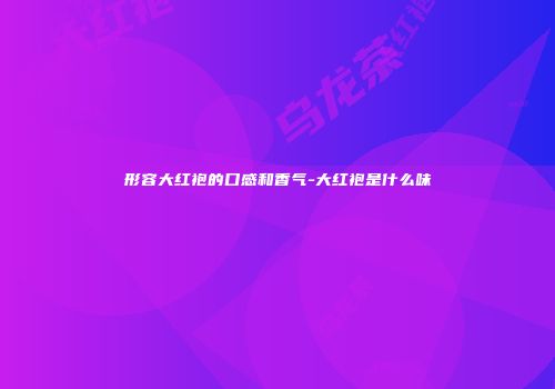 形容大红袍的口感和香气-大红袍是什么味