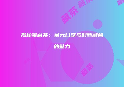揭秘宝藏茶：多元口味与创新融合的魅力