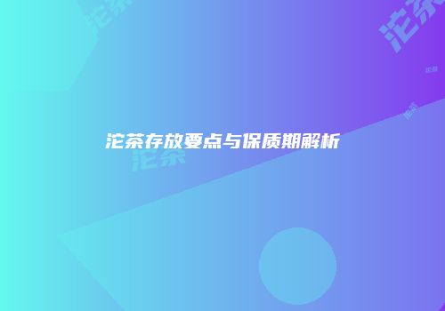 沱茶存放要点与保质期解析