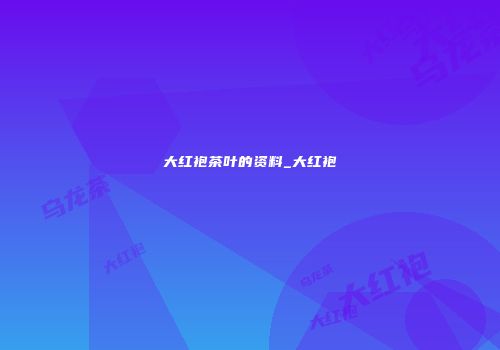 大红袍茶叶的资料_大红袍