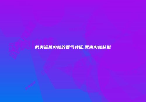 武夷岩茶肉桂的香气特征,武夷肉桂味道