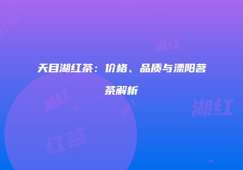 天目湖红茶：价格、品质与溧阳茗茶解析