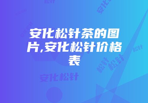 安化松针茶的图片,安化松针价格表