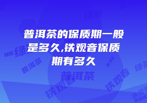 普洱茶的保质期一般是多久,铁观音保质期有多久