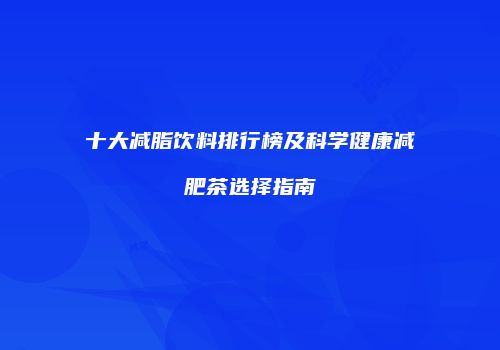 十大减脂饮料排行榜及科学健康减肥茶选择指南