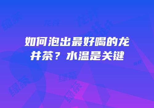 如何泡出最好喝的龙井茶？水温是关键