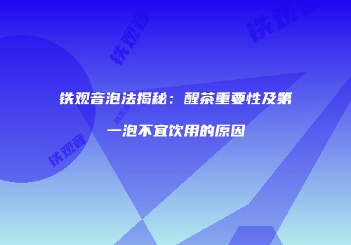 铁观音泡法揭秘：醒茶重要性及第一泡不宜饮用的原因