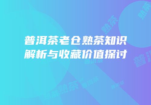 普洱茶老仓熟茶知识解析与收藏价值探讨