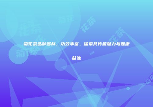 菊花茶品种多样，功效丰富，探索其传统魅力与健康益处