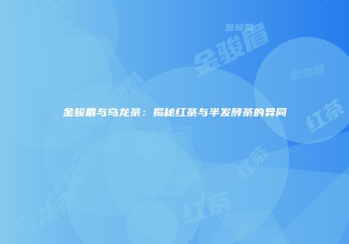 金骏眉与乌龙茶：揭秘红茶与半发酵茶的异同