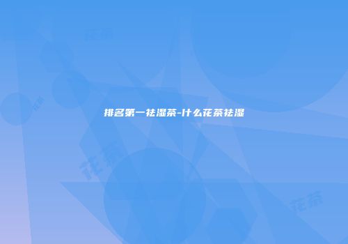 排名第一祛湿茶-什么花茶祛湿