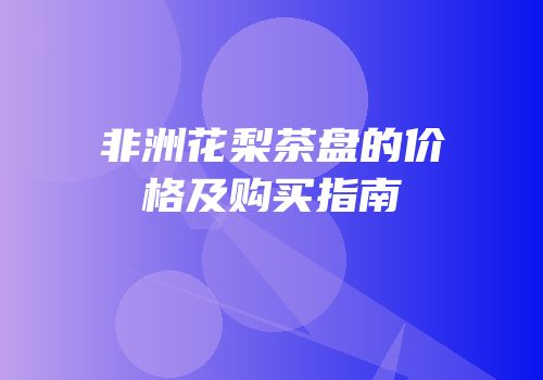 非洲花梨茶盘的价格及购买指南