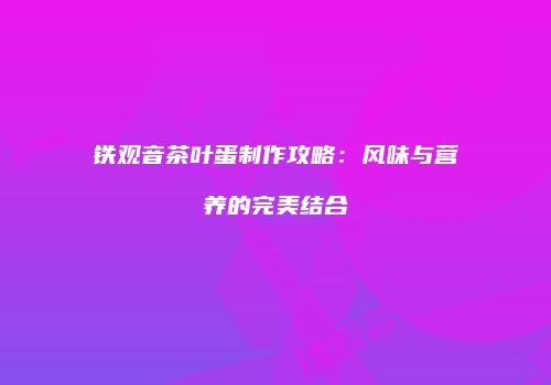 铁观音茶叶蛋制作攻略：风味与营养的完美结合