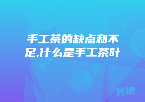 手工茶的缺点和不足,什么是手工茶叶