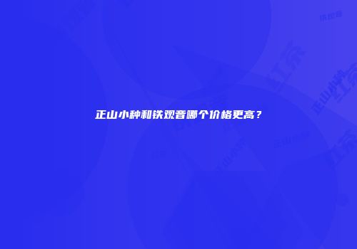 正山小种和铁观音哪个价格更高？