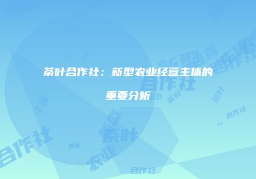 茶叶合作社：新型农业经营主体的重要分析