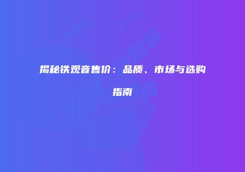 揭秘铁观音售价：品质、市场与选购指南