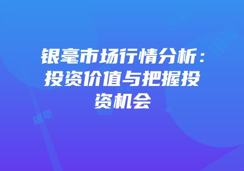银毫市场行情分析：投资价值与把握投资机会