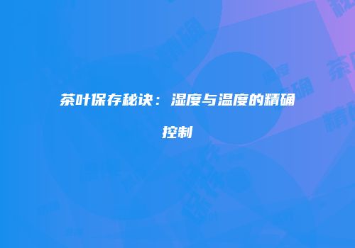 茶叶保存秘诀：湿度与温度的精确控制