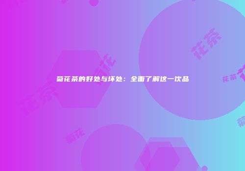菊花茶的好处与坏处：全面了解这一饮品