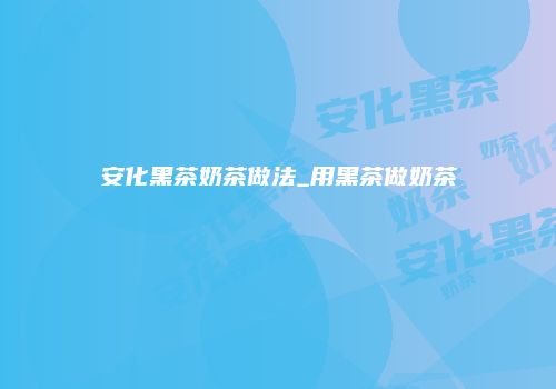 安化黑茶奶茶做法_用黑茶做奶茶