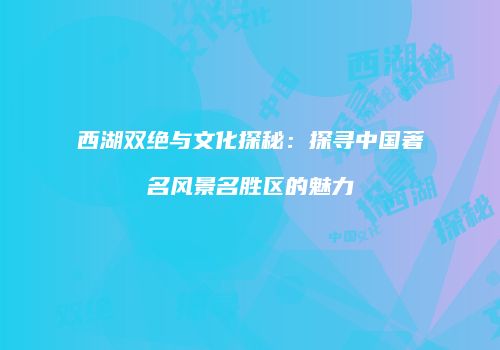西湖双绝与文化探秘：探寻中国著名风景名胜区的魅力