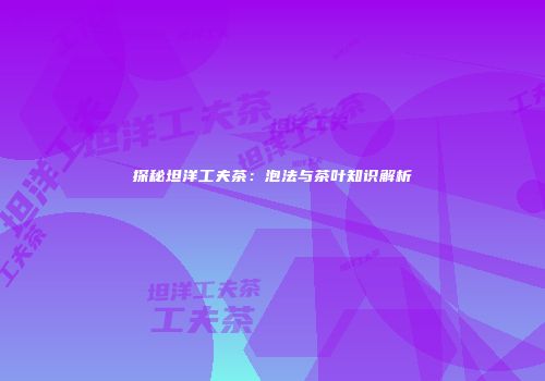探秘坦洋工夫茶：泡法与茶叶知识解析