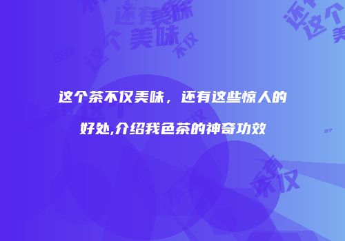 这个茶不仅美味，还有这些惊人的好处,介绍我色茶的神奇功效