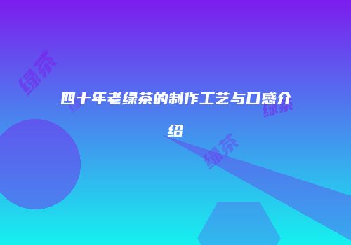 四十年老绿茶的制作工艺与口感介绍