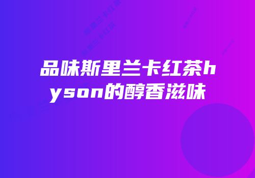 品味斯里兰卡红茶hyson的醇香滋味