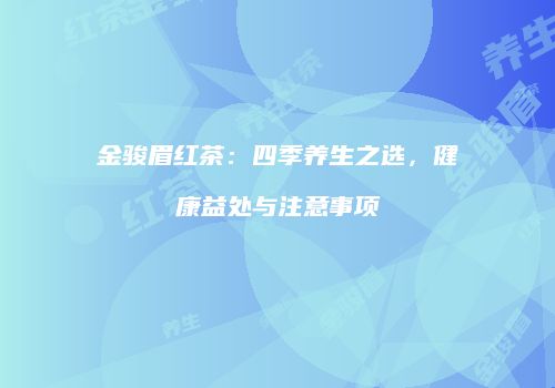 金骏眉红茶：四季养生之选，健康益处与注意事项