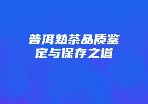 普洱熟茶品质鉴定与保存之道