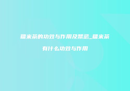 糯米茶的功效与作用及禁忌_糯米茶有什么功效与作用