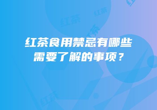 红茶食用禁忌有哪些需要了解的事项？