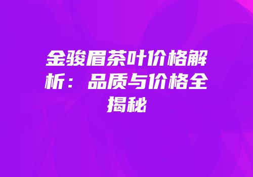 金骏眉茶叶价格解析：品质与价格全揭秘