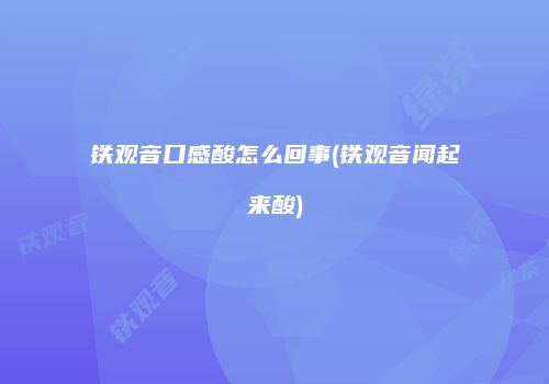 铁观音口感酸怎么回事(铁观音闻起来酸)