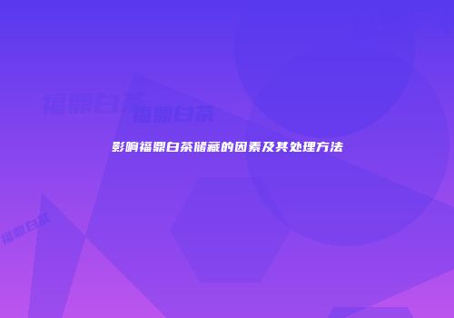 影响福鼎白茶储藏的因素及其处理方法