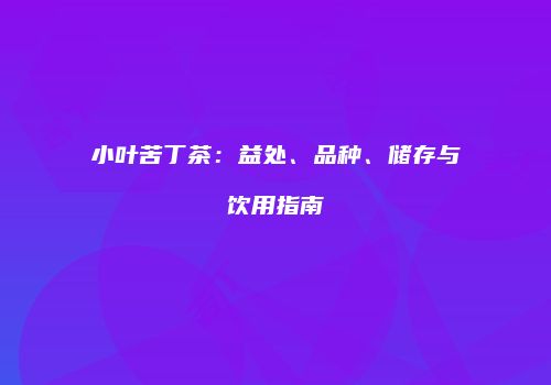 小叶苦丁茶：益处、品种、储存与饮用指南