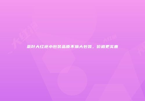 茶叶大红袍小包装品质不输大包装，价格更实惠