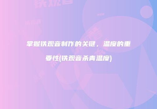 掌握铁观音制作的关键，温度的重要性(铁观音杀青温度)