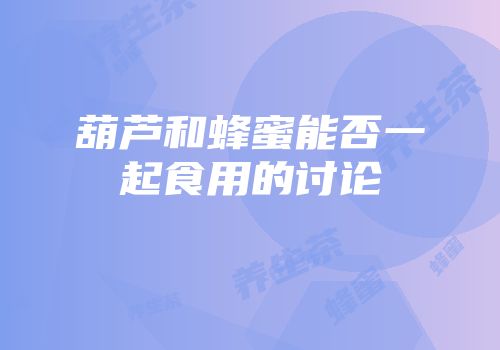 葫芦和蜂蜜能否一起食用的讨论