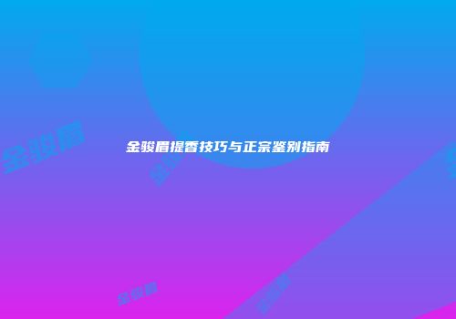 金骏眉提香技巧与正宗鉴别指南