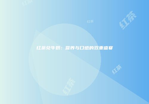 红茶兑牛奶：营养与口感的双重盛宴