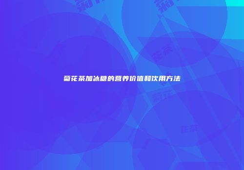 菊花茶加冰糖的营养价值和饮用方法