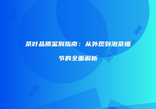 茶叶品质鉴别指南：从外观到泡茶细节的全面解析