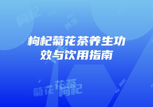 枸杞菊花茶养生功效与饮用指南