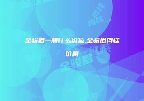 金骏眉一般什么价位,金骏眉肉桂价格