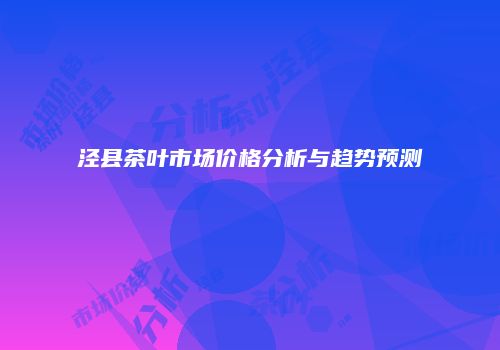 泾县茶叶市场价格分析与趋势预测