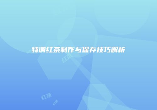 特调红茶制作与保存技巧解析