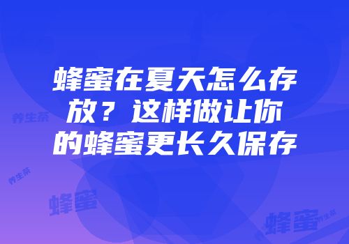 蜂蜜在夏天怎么存放？这样做让你的蜂蜜更长久保存